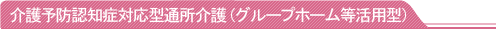 介護予防認知症対応型通所介護（グループホーム等活用型）